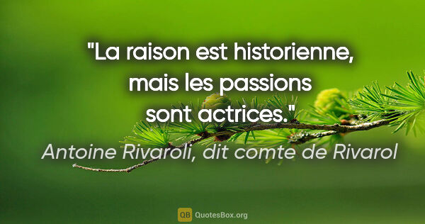 Antoine Rivaroli, dit comte de Rivarol citation: "La raison est historienne, mais les passions sont actrices."