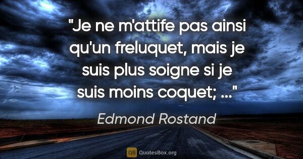 Edmond Rostand citation: "Je ne m'attife pas ainsi qu'un freluquet, mais je suis plus..."