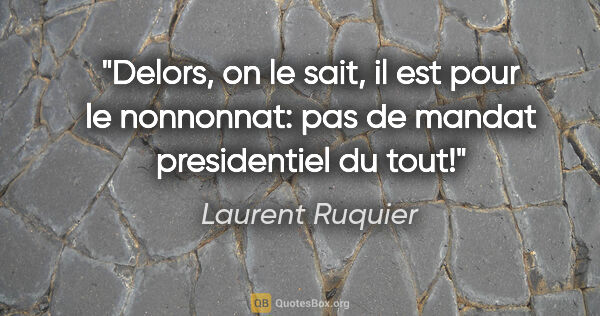 Laurent Ruquier citation: "Delors, on le sait, il est pour le nonnonnat: pas de mandat..."