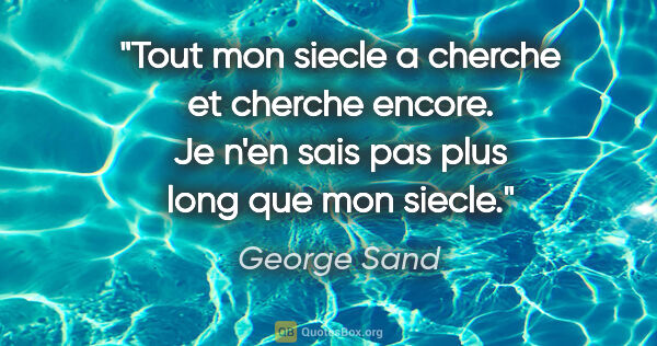 George Sand citation: "Tout mon siecle a cherche et cherche encore. Je n'en sais pas..."