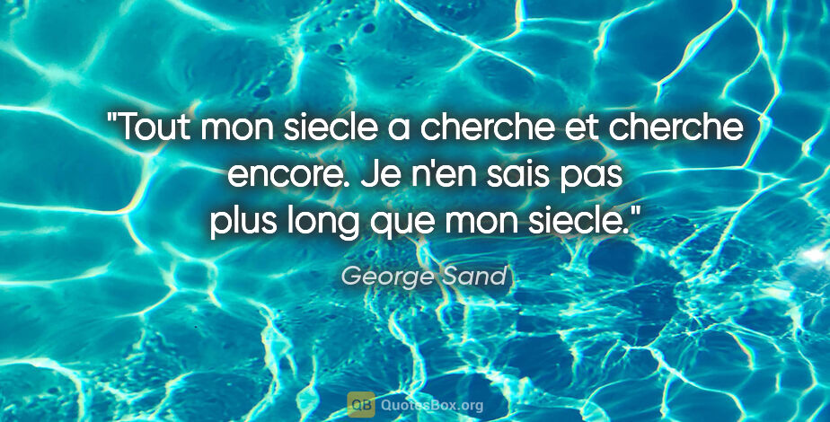 George Sand citation: "Tout mon siecle a cherche et cherche encore. Je n'en sais pas..."