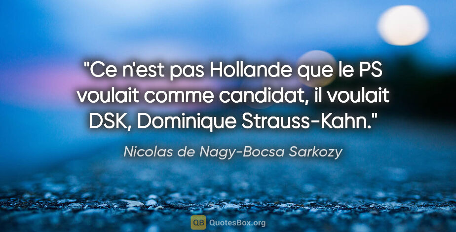 Nicolas de Nagy-Bocsa Sarkozy citation: "Ce n'est pas Hollande que le PS voulait comme candidat, il..."