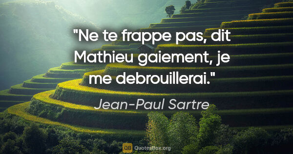 Jean-Paul Sartre citation: "Ne te frappe pas, dit Mathieu gaiement, je me debrouillerai."