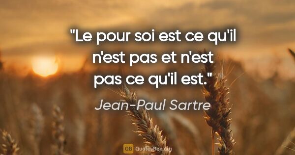 Jean-Paul Sartre citation: "Le pour soi est ce qu'il n'est pas et n'est pas ce qu'il est."
