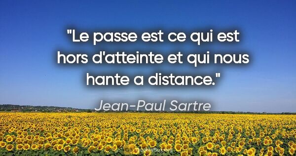 Jean-Paul Sartre citation: "Le passe est ce qui est hors d'atteinte et qui nous hante a..."