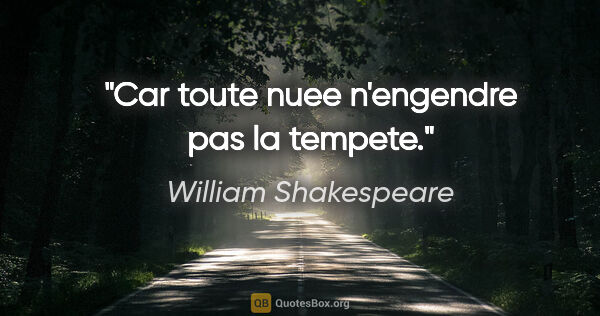 William Shakespeare citation: "Car toute nuee n'engendre pas la tempete."