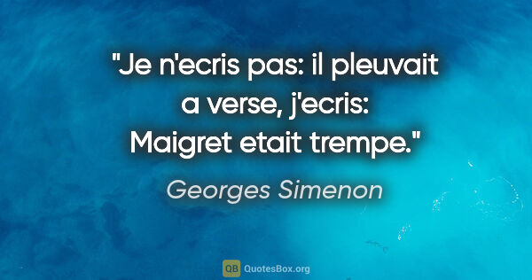 Georges Simenon citation: "Je n'ecris pas: il pleuvait a verse, j'ecris: Maigret etait..."