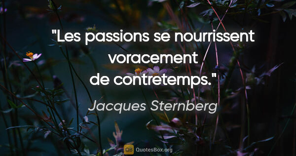 Jacques Sternberg citation: "Les passions se nourrissent voracement de contretemps."