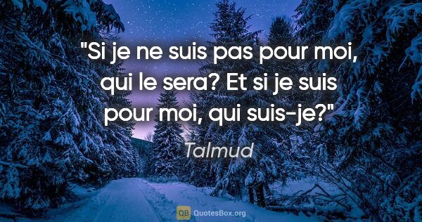 Talmud citation: "Si je ne suis pas pour moi, qui le sera? Et si je suis pour..."