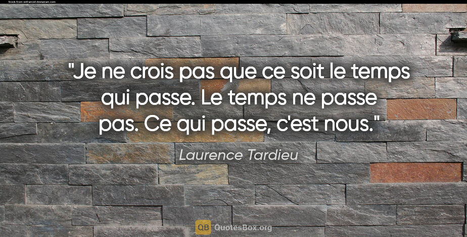 Laurence Tardieu citation: "Je ne crois pas que ce soit le temps qui passe. Le temps ne..."