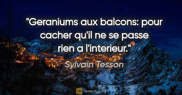 Sylvain Tesson citation: "Geraniums aux balcons: pour cacher qu'il ne se passe rien a..."