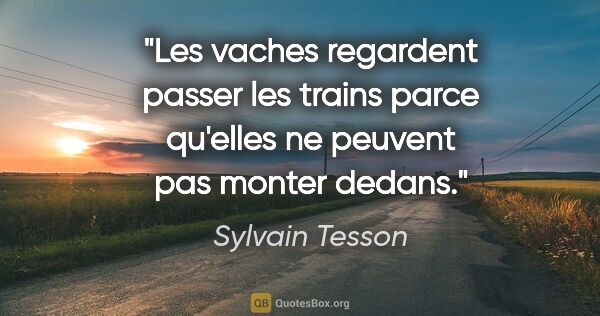 Sylvain Tesson citation: "Les vaches regardent passer les trains parce qu'elles ne..."