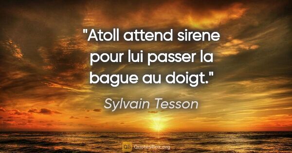 Sylvain Tesson citation: "Atoll attend sirene pour lui passer la bague au doigt."