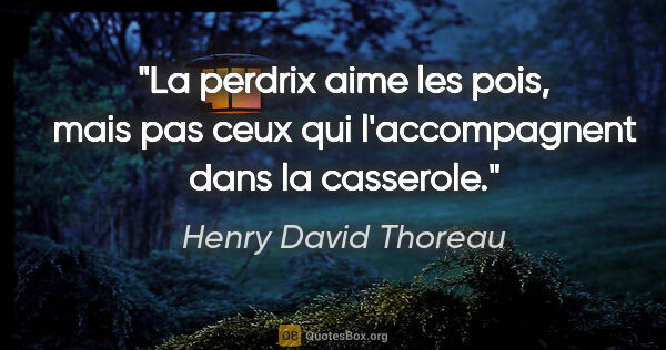 Henry David Thoreau citation: "La perdrix aime les pois, mais pas ceux qui l'accompagnent..."