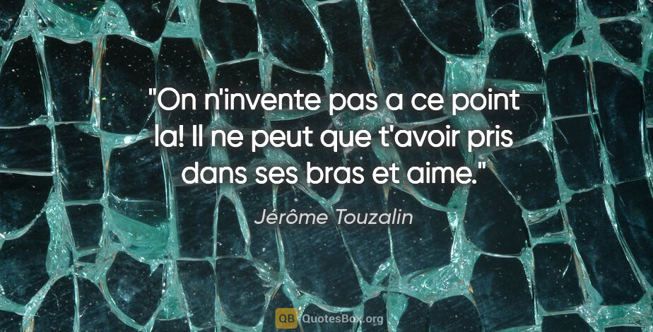 Jérôme Touzalin citation: "On n'invente pas a ce point la! Il ne peut que t'avoir pris..."