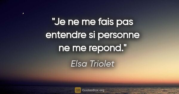 Elsa Triolet citation: "Je ne me fais pas entendre si personne ne me repond."