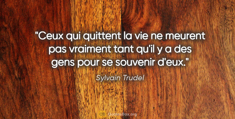 Sylvain Trudel citation: "Ceux qui quittent la vie ne meurent pas vraiment tant qu'il y..."
