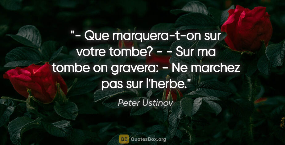Peter Ustinov citation: "- Que marquera-t-on sur votre tombe? - - Sur ma tombe on..."