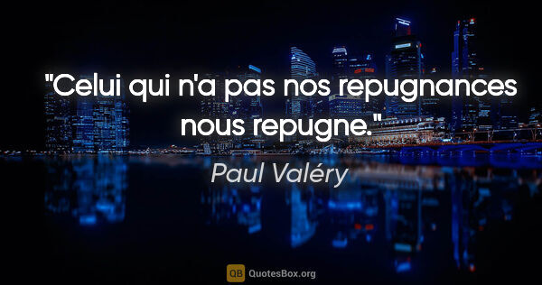 Paul Valéry citation: "Celui qui n'a pas nos repugnances nous repugne."