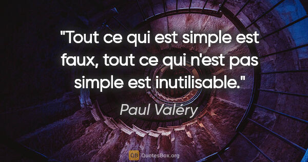 Paul Valéry citation: "Tout ce qui est simple est faux, tout ce qui n'est pas simple..."