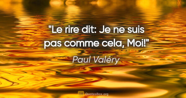 Paul Valéry citation: "Le rire dit: Je ne suis pas comme cela, Moi!"