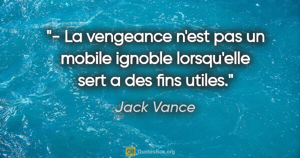 Jack Vance citation: "- La vengeance n'est pas un mobile ignoble lorsqu'elle sert a..."
