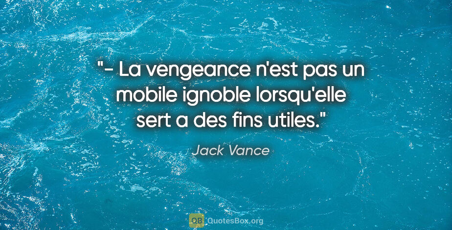 Jack Vance citation: "- La vengeance n'est pas un mobile ignoble lorsqu'elle sert a..."