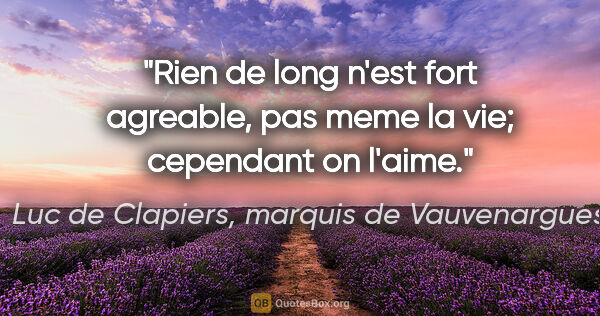 Luc de Clapiers, marquis de Vauvenargues citation: "Rien de long n'est fort agreable, pas meme la vie; cependant..."