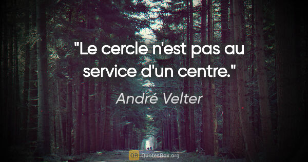 André Velter citation: "Le cercle n'est pas au service d'un centre."