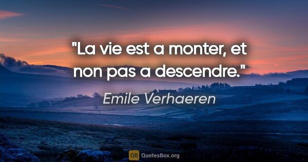 Emile Verhaeren citation: "La vie est a monter, et non pas a descendre."
