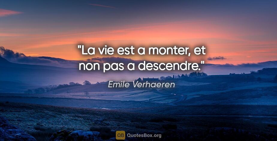 Emile Verhaeren citation: "La vie est a monter, et non pas a descendre."