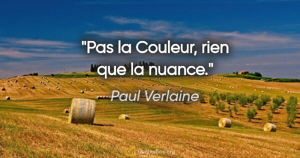 Paul Verlaine citation: "Pas la Couleur, rien que la nuance."