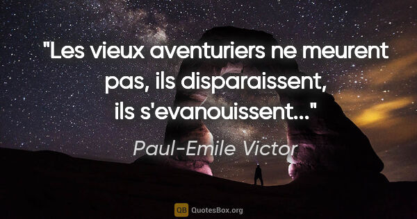 Paul-Emile Victor citation: "Les vieux aventuriers ne meurent pas, ils disparaissent, ils..."