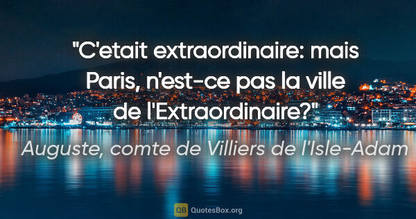 Auguste, comte de Villiers de l'Isle-Adam citation: "C'etait extraordinaire: mais Paris, n'est-ce pas la ville de..."