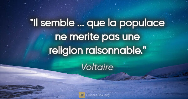 Voltaire citation: "Il semble ... que la populace ne merite pas une religion..."