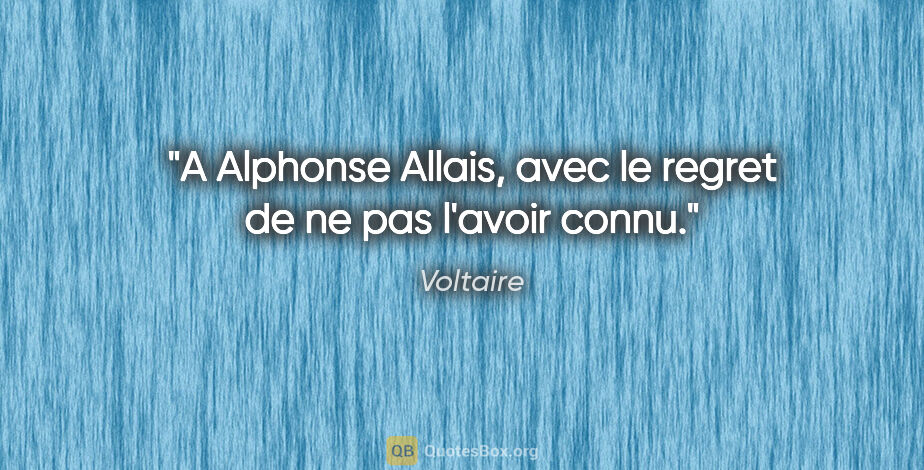 Voltaire citation: "A Alphonse Allais, avec le regret de ne pas l'avoir connu."