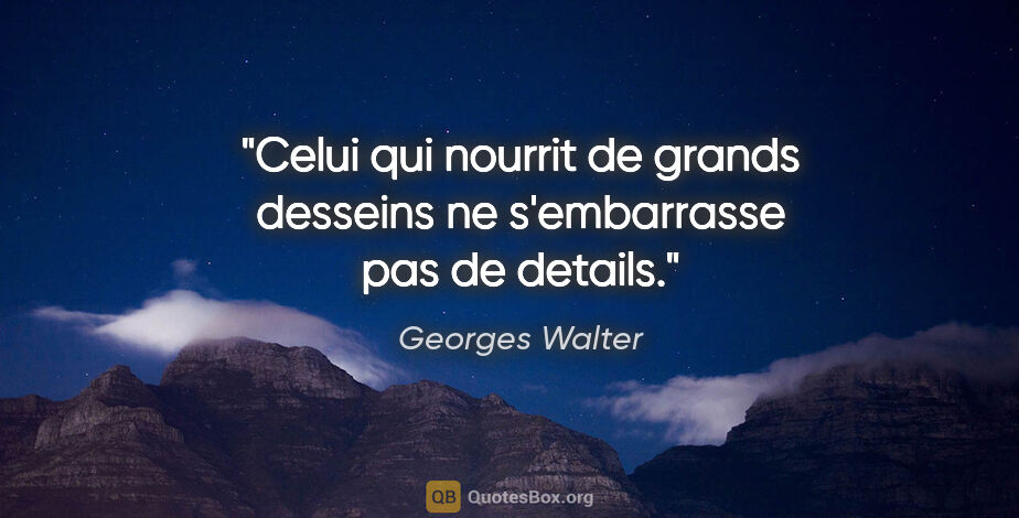 Georges Walter citation: "Celui qui nourrit de grands desseins ne s'embarrasse pas de..."