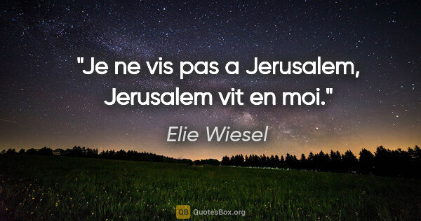 Elie Wiesel citation: "Je ne vis pas a Jerusalem, Jerusalem vit en moi."