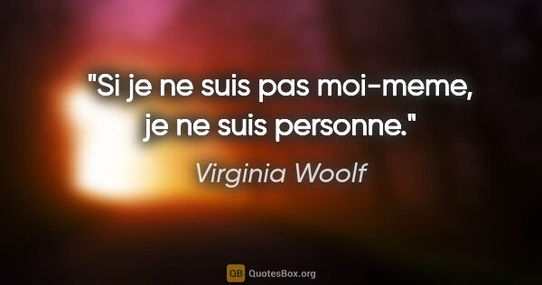 Virginia Woolf citation: "Si je ne suis pas moi-meme, je ne suis personne."