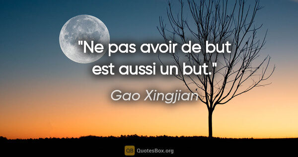 Gao Xingjian citation: "Ne pas avoir de but est aussi un but."