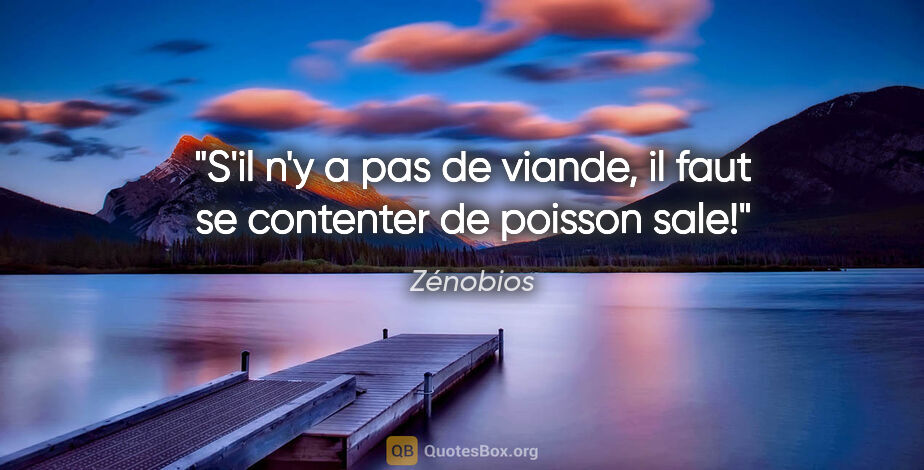 Zénobios citation: "S'il n'y a pas de viande, il faut se contenter de poisson sale!"