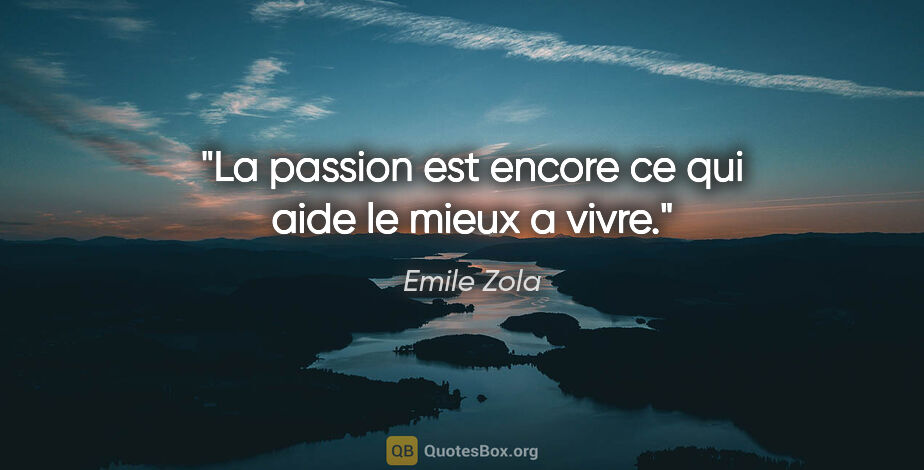 Emile Zola citation: "La passion est encore ce qui aide le mieux a vivre."