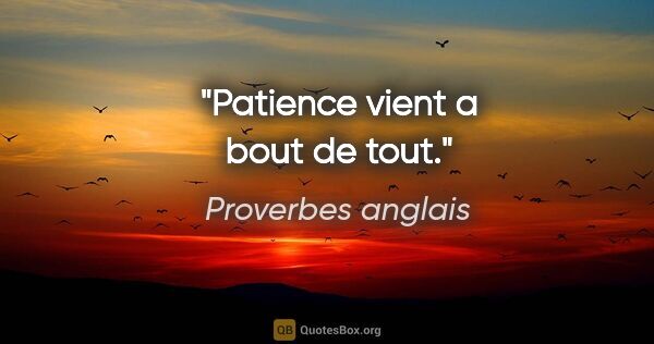 Proverbes anglais citation: "Patience vient a bout de tout."