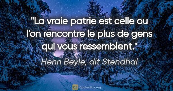 Henri Beyle, dit Stendhal citation: "La vraie patrie est celle ou l'on rencontre le plus de gens..."