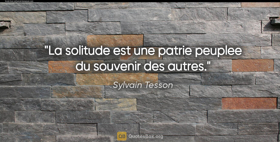 Sylvain Tesson citation: "La solitude est une patrie peuplee du souvenir des autres."