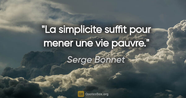 Serge Bonnet citation: "La simplicite suffit pour mener une vie pauvre."