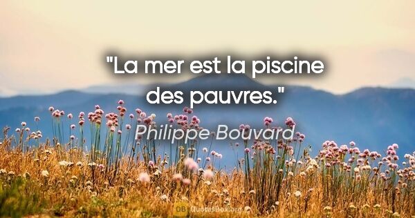 Philippe Bouvard citation: "La mer est la piscine des pauvres."