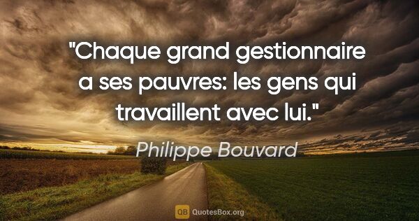 Philippe Bouvard citation: "Chaque grand gestionnaire a ses pauvres: les gens qui..."