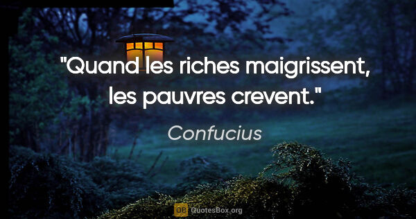 Confucius citation: "Quand les riches maigrissent, les pauvres crevent."