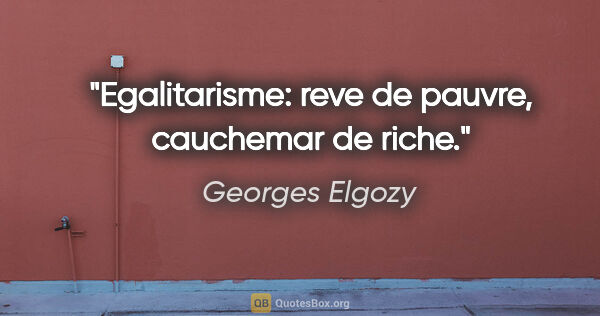 Georges Elgozy citation: "Egalitarisme: reve de pauvre, cauchemar de riche."